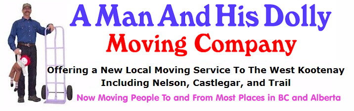 A Man And His Dolly
Moving Company
Offering a New Local Moving Service To The West Kootenay
Including Nelson, Castlegar, and Trail
Now Moving People To and From Most Places in BC and Alberta